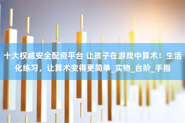 十大权威安全配资平台 让孩子在游戏中算术!生活化练习,让算术变得更简单_实物_台阶_手指
