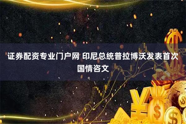 证券配资专业门户网 印尼总统普拉博沃发表首次国情咨文
