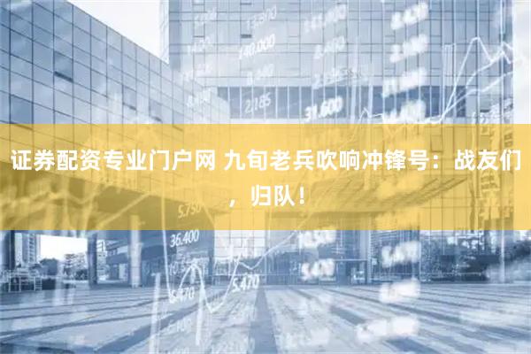 证券配资专业门户网 九旬老兵吹响冲锋号:战友们,归队!
