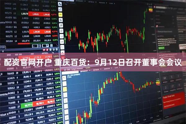 配资官网开户 重庆百货:9月12日召开董事会会议