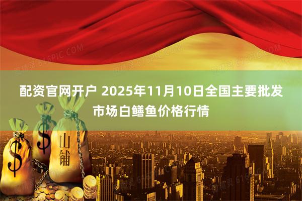 配资官网开户 2025年11月10日全国主要批发市场白鳝鱼价格行情